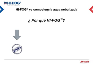 HI-FOG® vs competencia agua nebulizada

                           ®
       ¿ Por qué HI-FOG ?
 