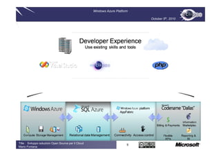 Windows Azure Platform

                                                                               October 5th, 2010




Title : Sviluppo soluzioni Open Source per il Cloud
                                                                           9
Mario Fontana
 