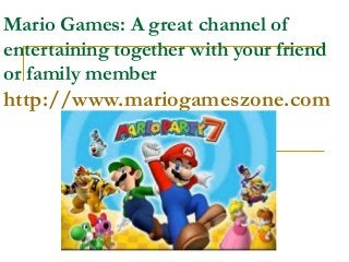 Mario Games: A great channel of
entertaining together with your friend
or family member
http://www.mariogameszone.com
 