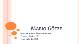 MARIO GÖTZE
Niurka Carolina Álvarez Ramírez
Primero Básico “C”
11 de julio de 2014
 