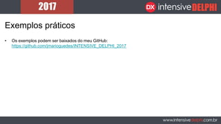 Exemplos práticos
• Os exemplos podem ser baixados do meu GitHub:
https://github.com/jmarioguedes/INTENSIVE_DELPHI_2017
 