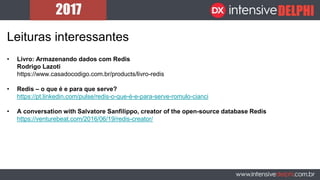 Leituras interessantes
• Livro: Armazenando dados com Redis
Rodrigo Lazoti
https://www.casadocodigo.com.br/products/livro-redis
• Redis – o que é e para que serve?
https://pt.linkedin.com/pulse/redis-o-que-é-e-para-serve-romulo-cianci
• A conversation with Salvatore Sanfilippo, creator of the open-source database Redis
https://venturebeat.com/2016/06/19/redis-creator/
 