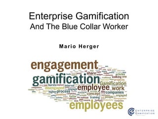 Mario Herger
Enterprise Gamification
And The Blue Collar Worker
 