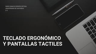 TECLADO ERGONÓMICO
Y PANTALLAS TACTILES
MARIO IGNACIO ROMERO ORTEGA
UNIVERSIDAD DE GUAYAQUIL
2-3
 
