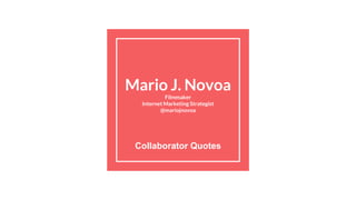 Mario J. Novoa
Filmmaker
Internet Marketing Strategist
@mariojnovoa
Collaborator Quotes
 