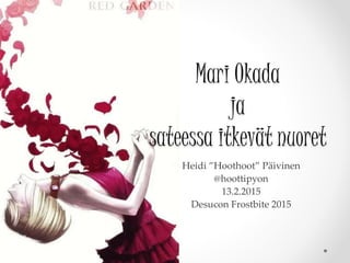 Mari Okada
ja
sateessa itkevät nuoret
Heidi ”Hoothoot” Päivinen
@hoottipyon
13.2.2015
Desucon Frostbite 2015
 