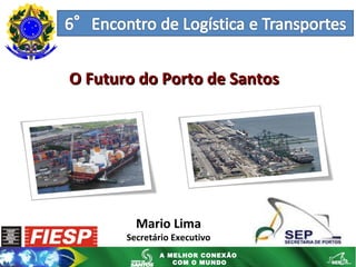 Mario Lima Secretário Executivo O Futuro do Porto de Santos 