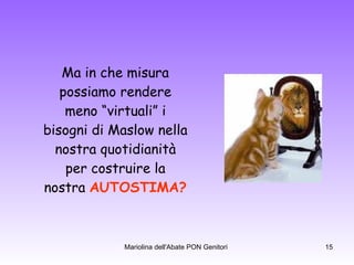 Ma in che misura possiamo rendere meno “virtuali” i bisogni di Maslow nella nostra quotidianità per costruire la nostra  AUTOSTIMA? 