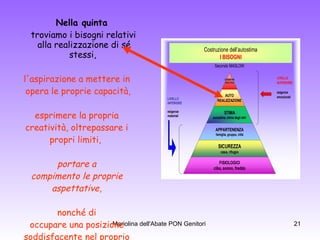 Nella quinta   troviamo i bisogni relativi alla realizzazione di sé stessi,  l'aspirazione a mettere in  opera le proprie capacità, esprimere la propria  creatività, oltrepassare i  propri limiti,  portare a  compimento le proprie  aspettative ,  nonché di  occupare una posizione  soddisfacente nel proprio  gruppo .   