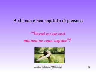 A chi non è mai capitato di pensare “ Vorrei essere così  ma non ne sono capace”?   