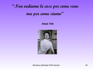 “ Non vediamo le cose per come sono  ma per come siamo”   Anais Nin 