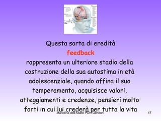 Questa sorta di eredità feedback rappresenta un ulteriore stadio della  costruzione della sua autostima in età  adolescenziale, quando affina il suo  temperamento, acquisisce valori,  atteggiamenti e credenze, pensieri molto  forti in cui lui crederà per tutta la vita 