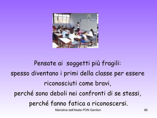 Pensate ai  soggetti più fragili:  spesso diventano i primi della classe per essere  riconosciuti come bravi,  perché sono deboli nei confronti di se stessi,  perché fanno fatica a riconoscersi. 