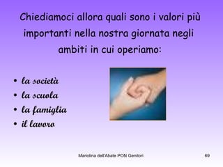 Chiediamoci allora quali sono i valori più  importanti nella nostra giornata negli  ambiti in cui operiamo:  la società la scuola la famiglia il lavoro 