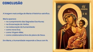 A imagem mais antiga de Maria é histórico-salvífica.
Maria aparece:
no cumprimento das Sagradas Escrituras;
na Encarnação do Verbo;
na restauração da humanidade;
como nova Eva;
como Virgem-Mãe;
como colaboradora livre do plano de Deus.
Em Maria, a humanidade responde a Deus com fé.
CONCLUSÃO
 