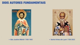 DOIS AUTORES FUNDAMENTAIS
Santo Irineu de Lyon (130-202)
São Justino Mártir (100-165)
 