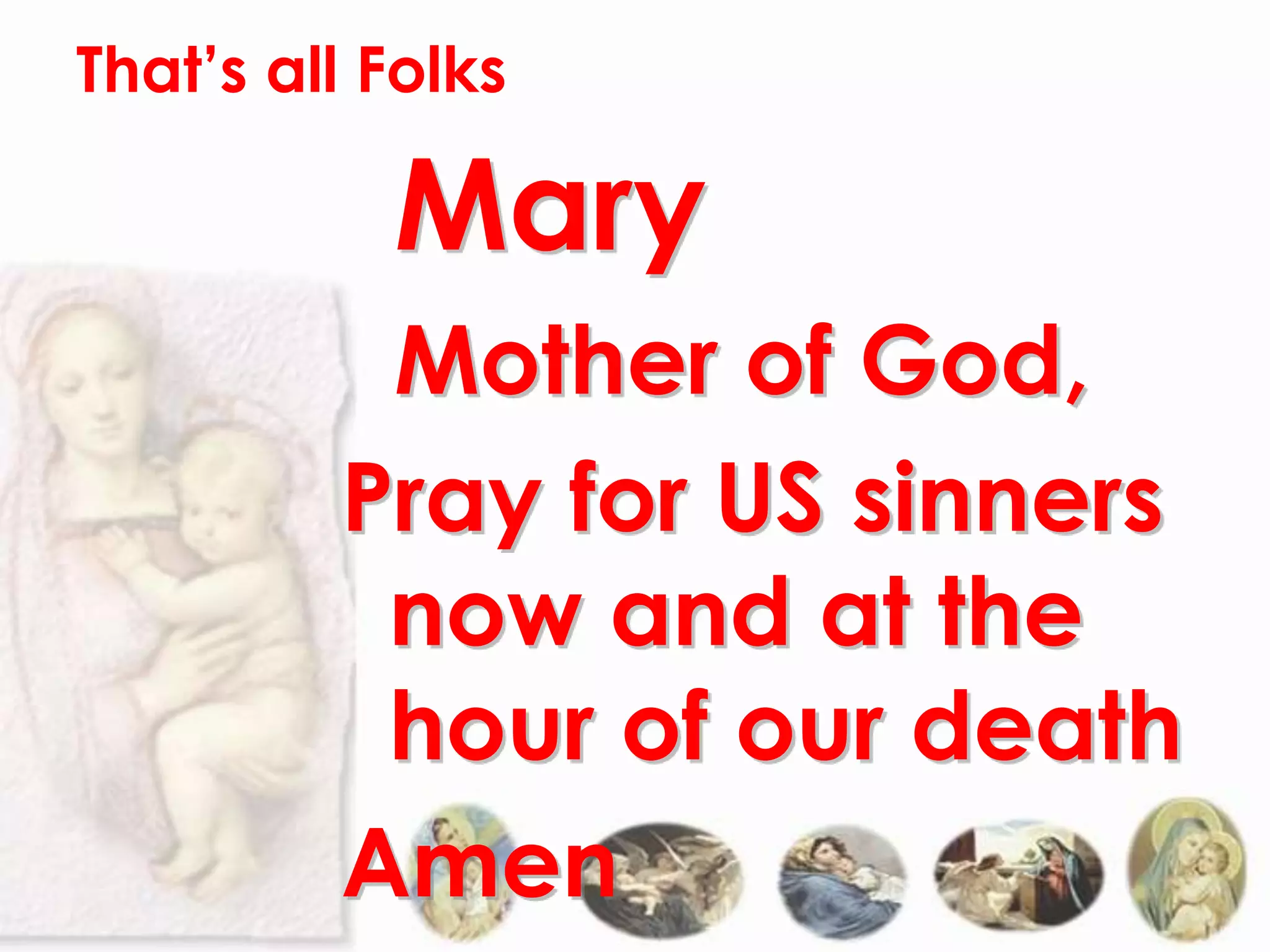 That’s all Folks

           Mary
          Mother of God,
         Pray for US sinners
          now and at the
          hour of our death
         Amen
 
