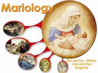 Mariology



            Her person, virtues,
               role and the
                 Dogmas
 