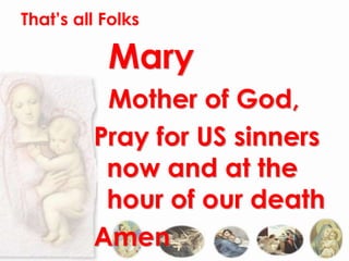 That’s all Folks

           Mary
          Mother of God,
         Pray for US sinners
          now and at the
          hour of our death
         Amen
 