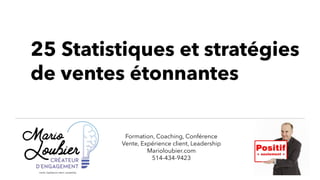 Formation, Coaching, Conférence
Vente, Expérience client, Leadership
Marioloubier.com
514-434-9423
25 Statistiques et stratégies
de ventes étonnantes
 
