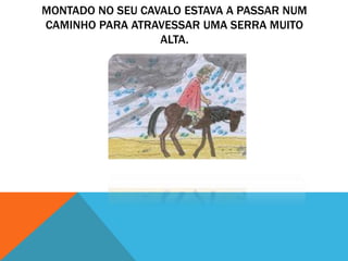 MONTADO NO SEU CAVALO ESTAVA A PASSAR NUM
CAMINHO PARA ATRAVESSAR UMA SERRA MUITO
ALTA.
 