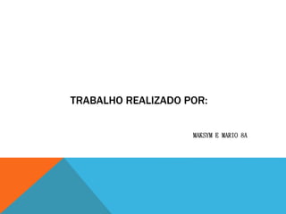 TRABALHO REALIZADO POR:
MAKSYM E MARIO 8A
 