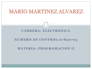 CARRERA: ELECTRONICA
NUMERO DE CONTROL:07850705
MATERIA: PROGRAMACION II
MARIO MARTINEZ ALVAREZ
 