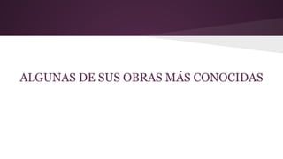ALGUNAS DE SUS OBRAS MÁS CONOCIDAS

 