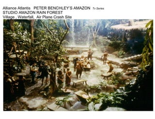 Alliance Atlantis PETER BENCHLEY’S AMAZON   Tv Series
STUDIO AMAZON RAIN FOREST
Village , Waterfall, Air Plane Crash Site
 