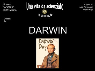 DARWIN Una vita da scienziato in un minuto A cura di: Mia Tangonan Mario Filja Scuola: “ASCOLI” Città: Milano inserite il ritratto -  Classe: 1e 