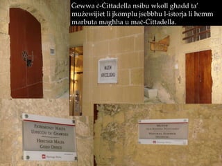 Ġewwa ċ-Ċittadella nsibu wkoll għadd ta’ mużewijiet li jkomplu jsebbħu l-istorja li hemm marbuta magħha u maċ-Ċittadella.  