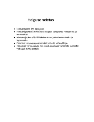 Haiguse seletus

● Ninaverejooks ehk epistaksis
● Ninaverejooksuks nimetatakse ägetat verejooksu ninaõõnest ja
  ninaneelust
● Ninaverejooksu võib lähtekoha alusel jaotada eesmiseks ja
  tagumiseks
● Eesmine verejooks peatub hästi koduste vahenditega
● Tagumise verejooksuga mis tekkib enamasti vanematel inimestel
  võib vaja minna arstiabi
 