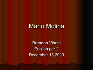 Mario Molina
Brandon Vindel
English per.2
December 13,2013

 