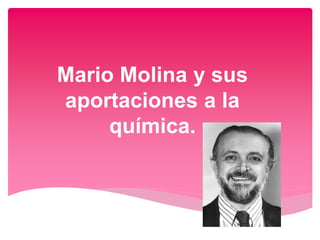 Mario Molina y sus
aportaciones a la
química.
 