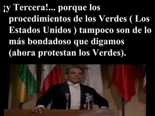 ¡y Tercera!... porque los procedimientos de los Verdes ( Los Estados Unidos ) tampoco son de lo más bondadoso que digamos (ahora protestan los Verdes).  
