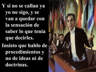 Y si no se callan ya yo no sigo, y se van a quedar con la sensación de saber lo que tenía que decirles. Insisto que hablo de procedimientos y no de ideas ni de doctrinas.  