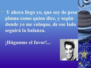   Y ahora llego yo, que soy de peso pluma como quien dice, y según donde yo me coloque, de ese lado seguirá la balanza.  ¡Háganme el favor!...  
