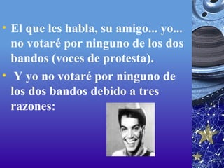 El que les habla, su amigo... yo... no votaré por ninguno de los dos bandos (voces de protesta).   Y yo no votaré por ninguno de los dos bandos debido a tres razones:  