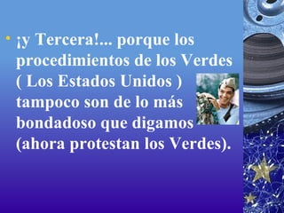 ¡y Tercera!... porque los procedimientos de los Verdes ( Los Estados Unidos ) tampoco son de lo más bondadoso que digamos (ahora protestan los Verdes).  