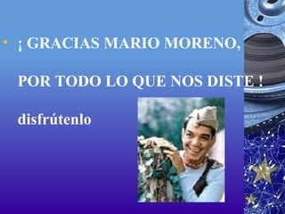   ¡ GRACIAS MARIO MORENO,  POR TODO LO QUE NOS DISTE !  disfrútenlo  
