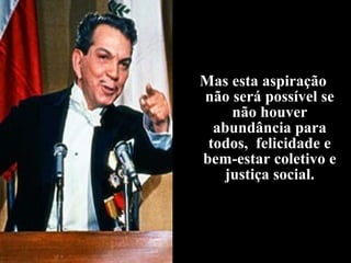 Mas esta aspiração
não será possível se
não houver
abundância para
todos, felicidade e
bem-estar coletivo e
justiça social.
 