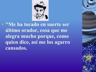 "Me ha tocado en suerte ser último orador, cosa que me alegra mucho porque, como quien dice, así me los agarro cansados. 