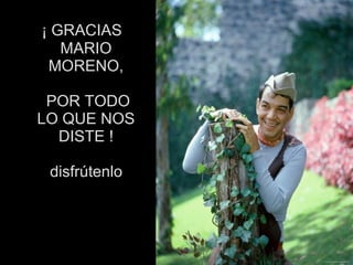  ¡ GRACIAS 
MARIO 
MORENO,
 POR TODO 
LO QUE NOS 
DISTE !
 disfrútenlo
 