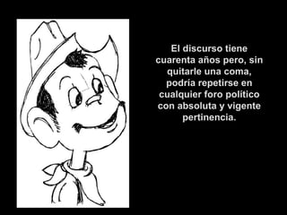 El discurso tiene cuarenta años pero, sin quitarle una coma, podría repetirse en cualquier foro político con absoluta y vigente pertinencia. 