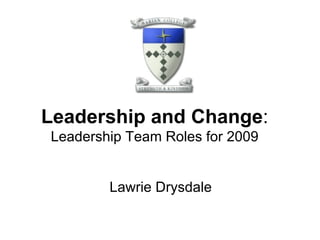 Leadership and Change : Leadership Team Roles for 2009 Lawrie Drysdale  