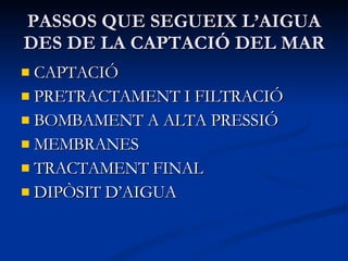 PASSOS QUE SEGUEIX L’AIGUA DES DE LA CAPTACIÓ DEL MAR CAPTACIÓ PRETRACTAMENT I FILTRACIÓ BOMBAMENT A ALTA PRESSIÓ MEMBRANES TRACTAMENT FINAL DIPÒSIT D’AIGUA 