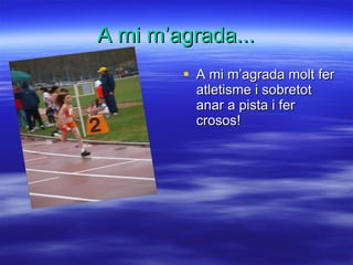 A mi m’agrada... A mi m’agrada molt fer atletisme i sobretot anar a pista i fer crosos! 