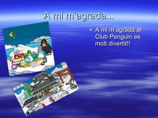 A mi m’agrada... A mi m’agrada el Club Penguin es molt divertit!! 