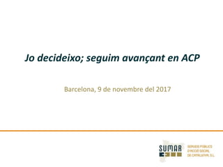 Jo decideixo; seguim avançant en ACP
Barcelona, 9 de novembre del 2017
 