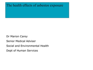The health effects of asbestos exposure   Dr Marion Carey  Senior Medical Adviser Social and Environmental Health Dept of Human Services 